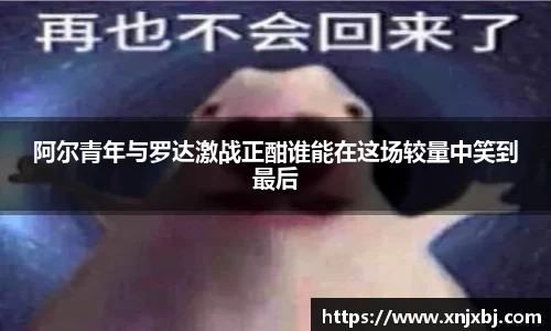 阿尔青年与罗达激战正酣谁能在这场较量中笑到最后